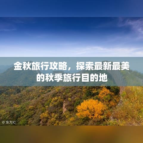 金秋旅行攻略，探索最新最美的秋季旅行目的地