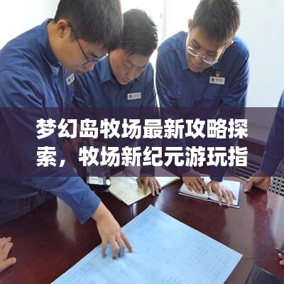 梦幻岛牧场最新攻略探索，牧场新纪元游玩指南