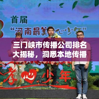 三门峡市传播公司排名大揭秘，洞悉本地传播行业的格局与力量分布