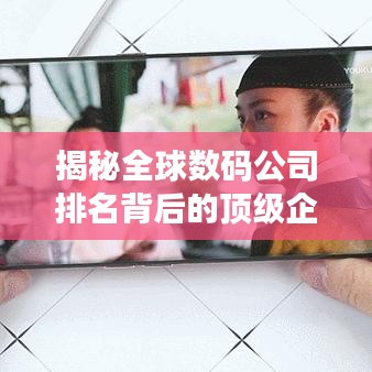 揭秘全球数码公司排名背后的顶级企业成功秘诀！