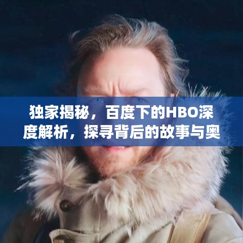 独家揭秘，百度下的HBO深度解析，探寻背后的故事与奥秘