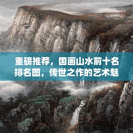 重磅推荐，国画山水前十名排名图，传世之作的艺术魅力欣赏