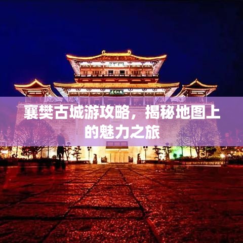 襄樊古城游攻略，揭秘地图上的魅力之旅