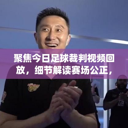 聚焦今日足球裁判视频回放，细节解读赛场公正，权威解析不容错过！