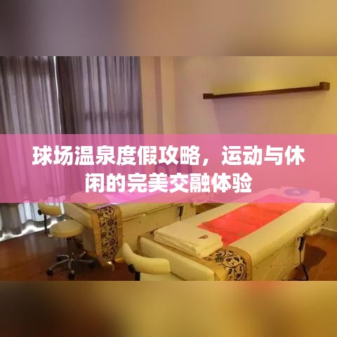 球场温泉度假攻略，运动与休闲的完美交融体验