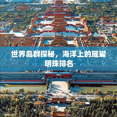 世界岛群探秘，海洋上的璀璨明珠排名