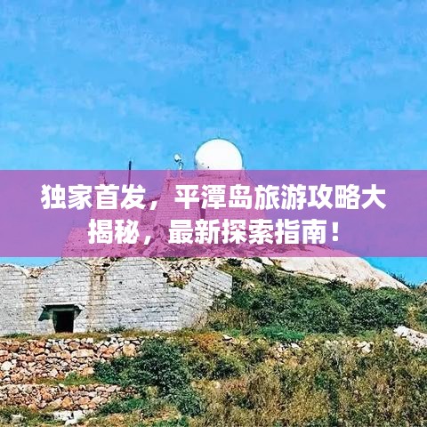 独家首发，平潭岛旅游攻略大揭秘，最新探索指南！