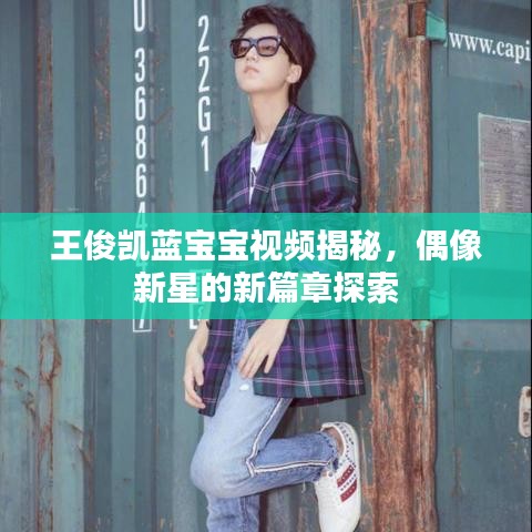 王俊凯蓝宝宝视频揭秘，偶像新星的新篇章探索