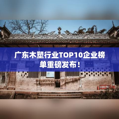 广东木塑行业TOP10企业榜单重磅发布！