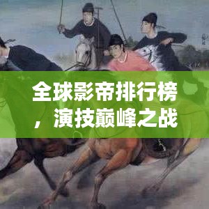 全球影帝排行榜，演技巅峰之战！