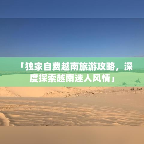 「独家自费越南旅游攻略，深度探索越南迷人风情」