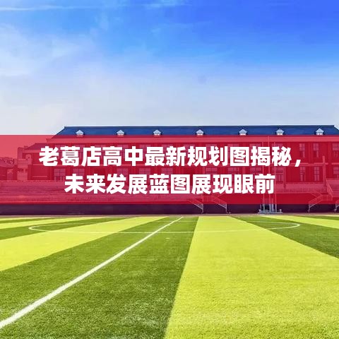 老葛店高中最新规划图揭秘，未来发展蓝图展现眼前