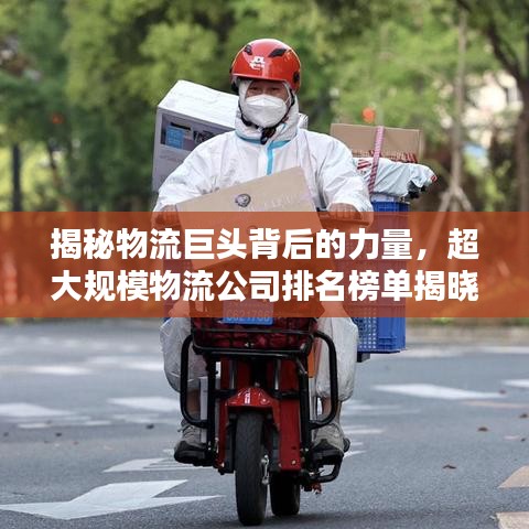 揭秘物流巨头背后的力量，超大规模物流公司排名榜单揭晓！