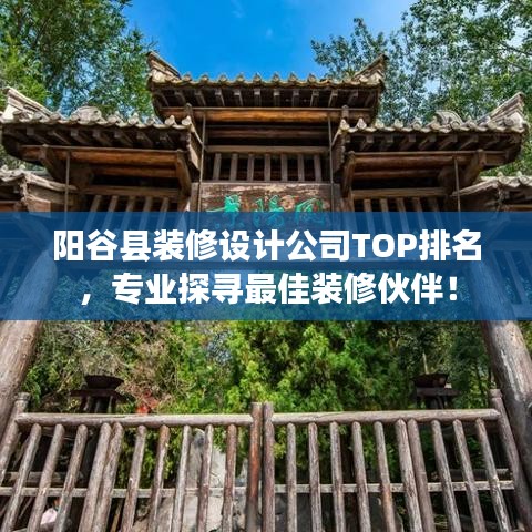 阳谷县装修设计公司TOP排名，专业探寻最佳装修伙伴！