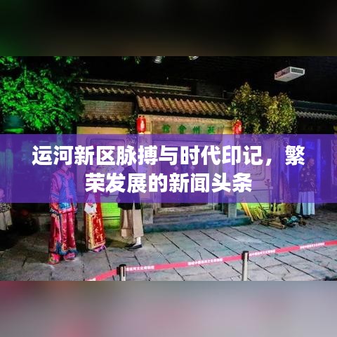 运河新区脉搏与时代印记，繁荣发展的新闻头条