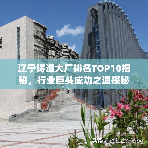 辽宁铸造大厂排名TOP10揭秘，行业巨头成功之道探秘