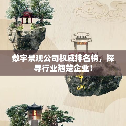 数字景观公司权威排名榜，探寻行业翘楚企业！
