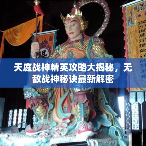 天庭战神精英攻略大揭秘，无敌战神秘诀最新解密