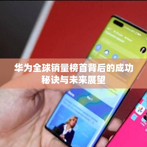 华为全球销量榜首背后的成功秘诀与未来展望
