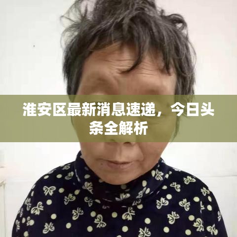 淮安区最新消息速递，今日头条全解析