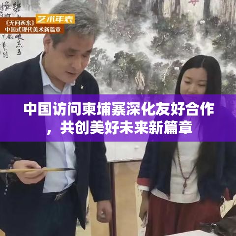 中国访问柬埔寨深化友好合作，共创美好未来新篇章