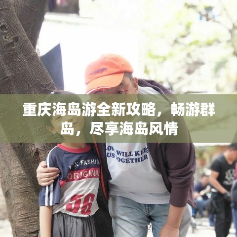 重庆海岛游全新攻略，畅游群岛，尽享海岛风情