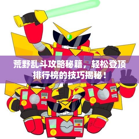 荒野乱斗攻略秘籍，轻松登顶排行榜的技巧揭秘！