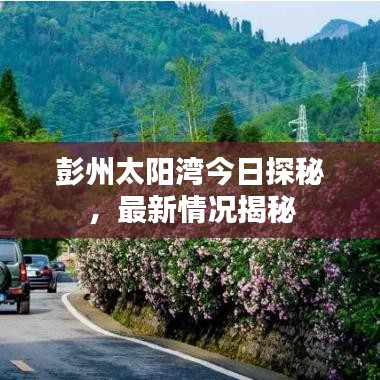 彭州太阳湾今日探秘，最新情况揭秘