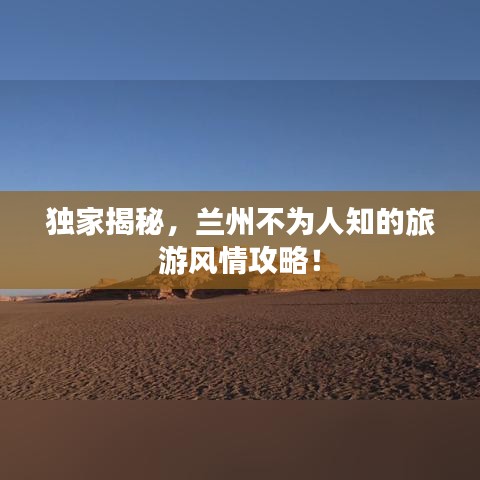 独家揭秘，兰州不为人知的旅游风情攻略！
