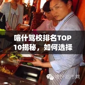喀什驾校排名TOP10揭秘，如何选择优质驾驶培训机构？