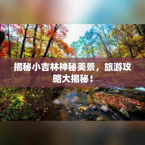揭秘小吉林神秘美景，旅游攻略大揭秘！