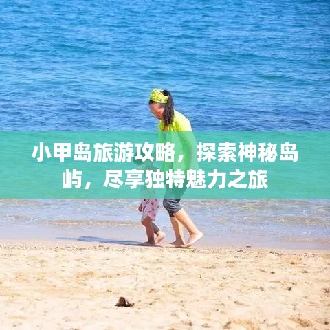 小甲岛旅游攻略，探索神秘岛屿，尽享独特魅力之旅