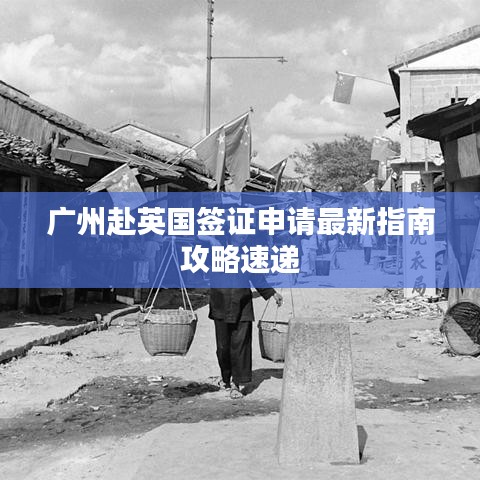广州赴英国签证申请最新指南攻略速递