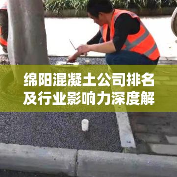 绵阳混凝土公司排名及行业影响力深度解析