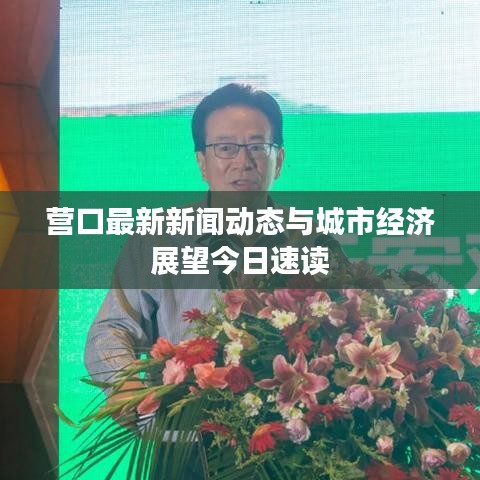 营口最新新闻动态与城市经济展望今日速读