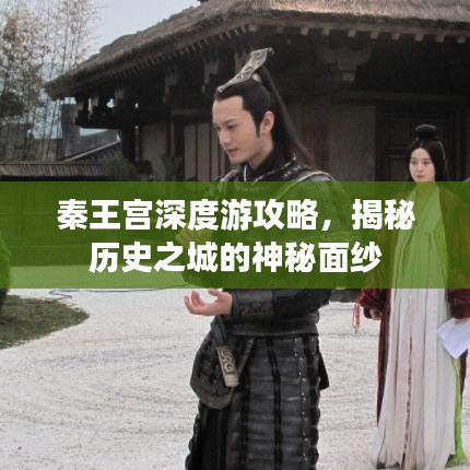 秦王宫深度游攻略，揭秘历史之城的神秘面纱