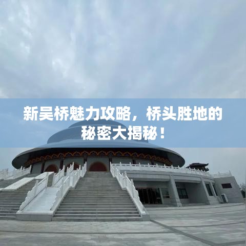 新吴桥魅力攻略，桥头胜地的秘密大揭秘！