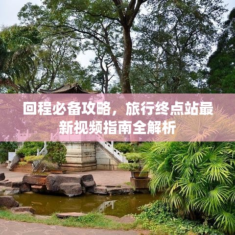 回程必备攻略，旅行终点站最新视频指南全解析
