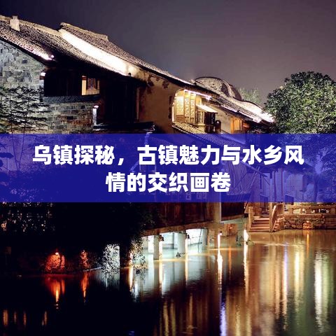 乌镇探秘，古镇魅力与水乡风情的交织画卷