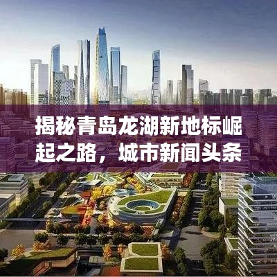 揭秘青岛龙湖新地标崛起之路，城市新闻头条独家解读