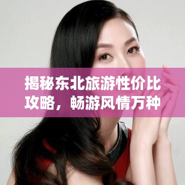 揭秘东北旅游性价比攻略，畅游风情万种东北！