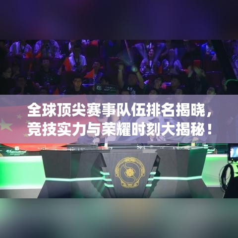 全球顶尖赛事队伍排名揭晓，竞技实力与荣耀时刻大揭秘！