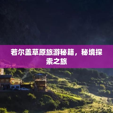 若尔盖草原旅游秘籍，秘境探索之旅