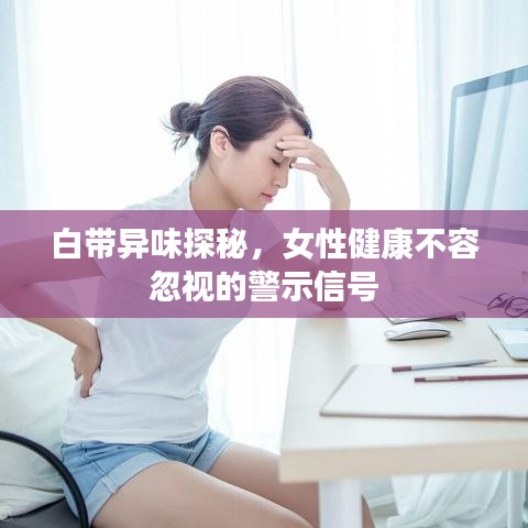 白带异味探秘，女性健康不容忽视的警示信号