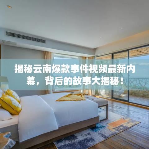 揭秘云南爆款事件视频最新内幕，背后的故事大揭秘！
