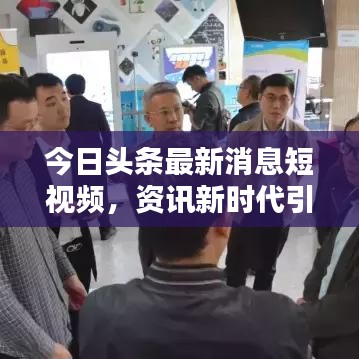 今日头条最新消息短视频，资讯新时代引领潮流之选