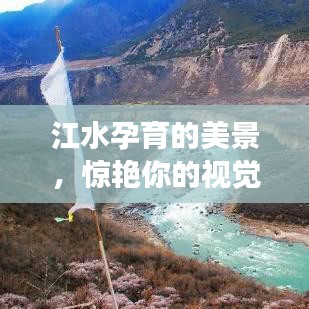 江水孕育的美景，惊艳你的视觉盛宴——独家旅游攻略揭秘