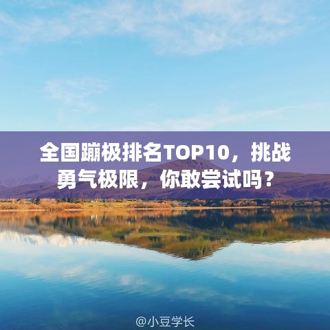 全国蹦极排名TOP10，挑战勇气极限，你敢尝试吗？