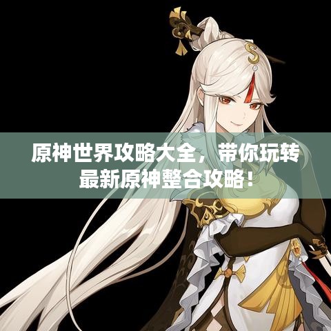 原神世界攻略大全，带你玩转最新原神整合攻略！