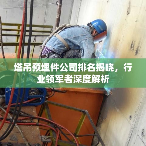 塔吊预埋件公司排名揭晓，行业领军者深度解析